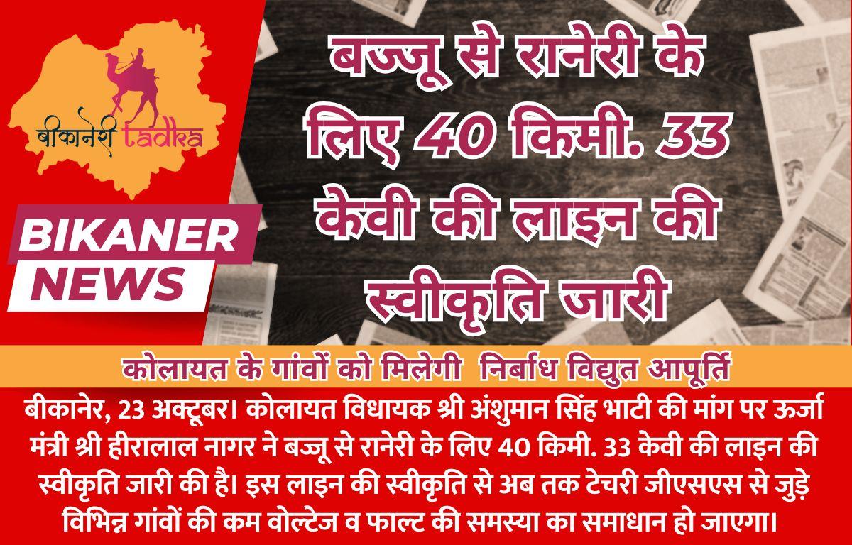 बज्जू से रानेरी के लिए 40 किमी. 33 केवी की लाइन की स्वीकृति जारी कोलायत के गांवों को मिलेगी  निर्बाध विद्युत आपूर्ति