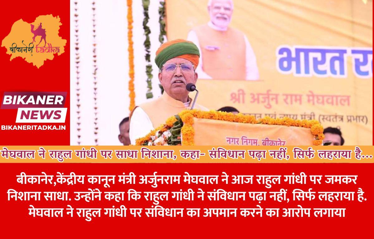 मेघवाल ने राहुल गांधी पर साधा निशाना, कहा- संविधान पढ़ा नहीं, सिर्फ लहराया है...