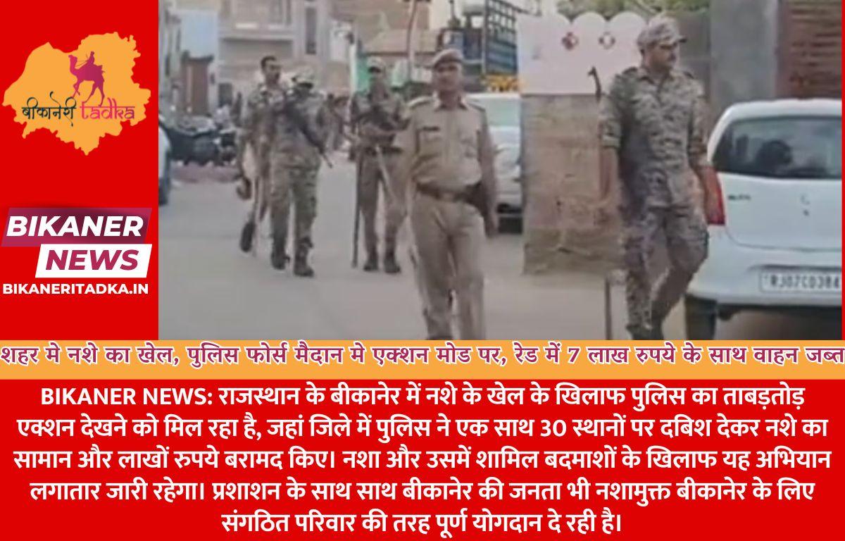 शहर मे नशे का खेल, पुलिस फोर्स मैदान मे एक्शन मोड पर, रेड में 7 लाख रुपये के साथ वाहन जब्त