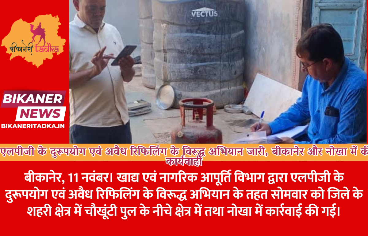 एलपीजी के दुरूपयोग एवं अवैध रिफिलिंग के विरूद्ध अभियान जारी, बीकानेर और नोखा में की कार्यवाही